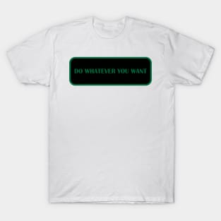 DO WHATEVER YOU WANT T-Shirt